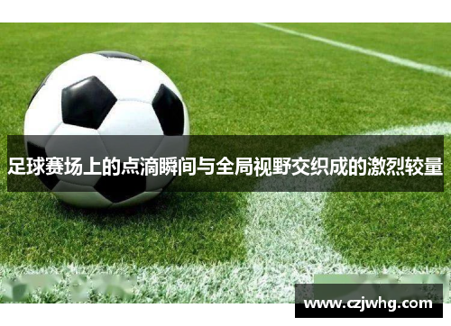 足球赛场上的点滴瞬间与全局视野交织成的激烈较量
