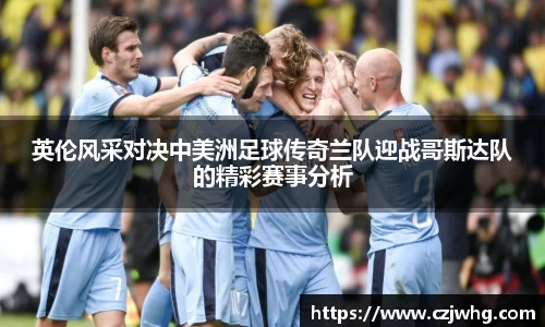 333体育英伦风采对决中美洲足球传奇兰队迎战哥斯达队的精彩赛事分析