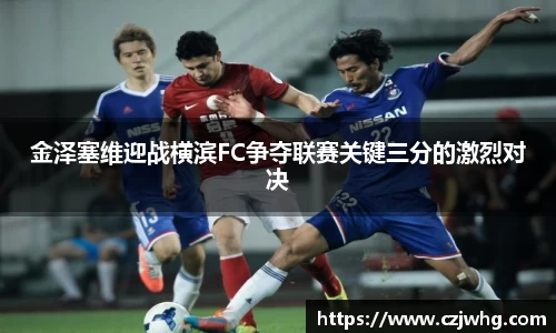 333体育金泽塞维迎战横滨FC争夺联赛关键三分的激烈对决